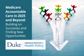 Medicare Accountable Care in 2025 and Beyond: Building on Successes and Finding New Opportunities. Duke-Margolis Institute for Health Policy.